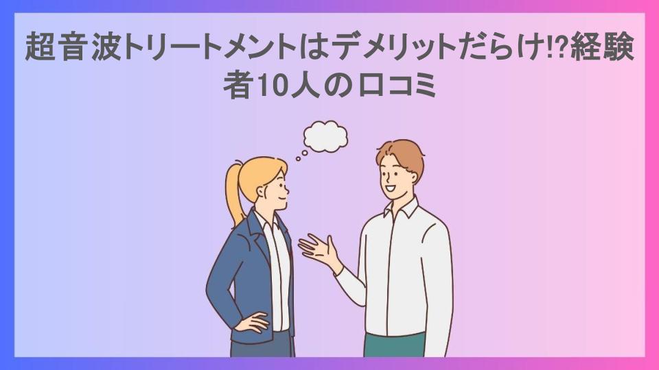 超音波トリートメントはデメリットだらけ!?経験者10人の口コミ